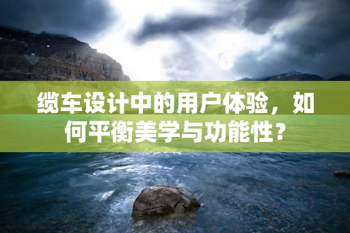 缆车设计中的用户体验，如何平衡美学与功能性？