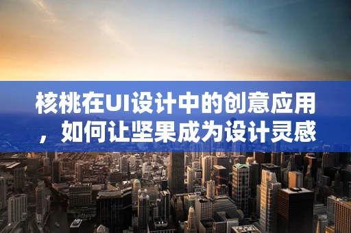 核桃在UI设计中的创意应用，如何让坚果成为设计灵感之源？