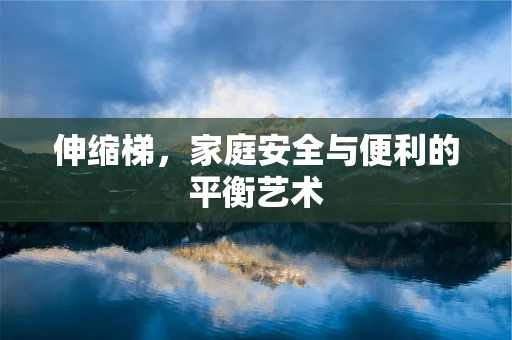 伸缩梯，家庭安全与便利的平衡艺术