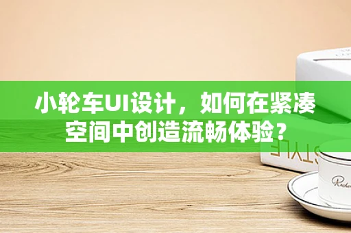 小轮车UI设计，如何在紧凑空间中创造流畅体验？