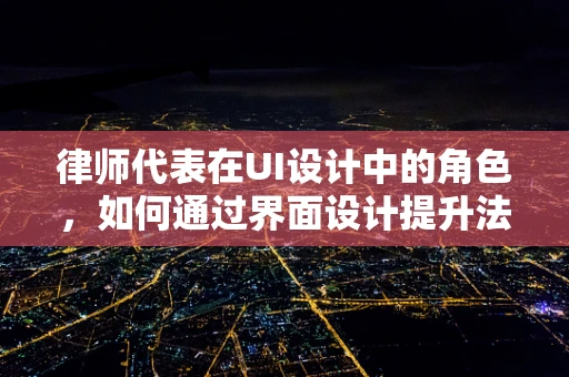 律师代表在UI设计中的角色，如何通过界面设计提升法律服务的用户体验？