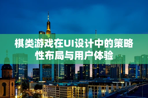 棋类游戏在UI设计中的策略性布局与用户体验
