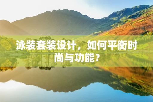 泳装套装设计，如何平衡时尚与功能？