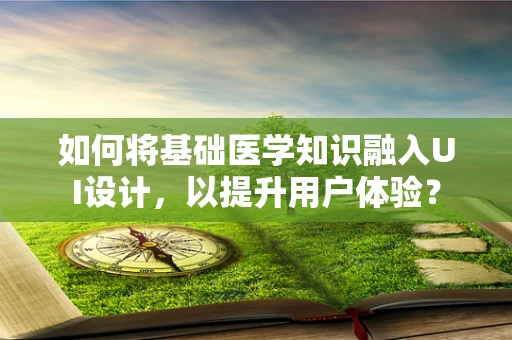 如何将基础医学知识融入UI设计，以提升用户体验？