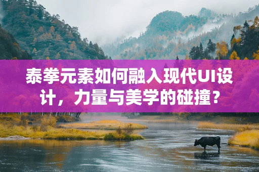 泰拳元素如何融入现代UI设计，力量与美学的碰撞？
