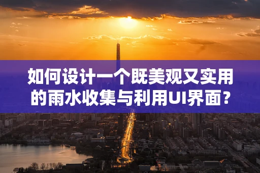 如何设计一个既美观又实用的雨水收集与利用UI界面？