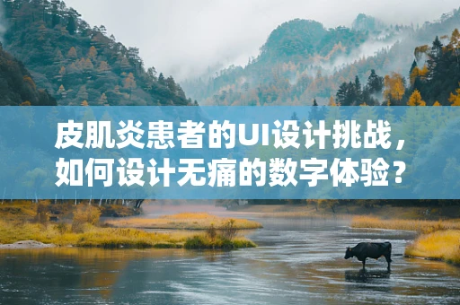 皮肌炎患者的UI设计挑战，如何设计无痛的数字体验？