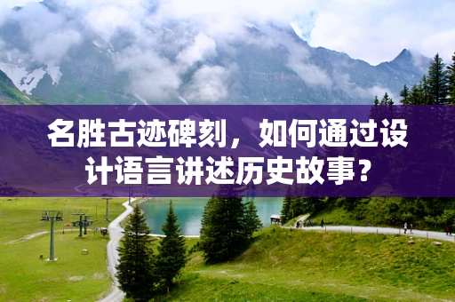 名胜古迹碑刻，如何通过设计语言讲述历史故事？