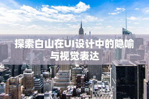 探索白山在UI设计中的隐喻与视觉表达