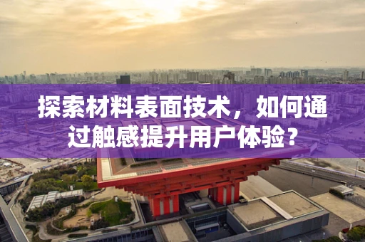 探索材料表面技术，如何通过触感提升用户体验？