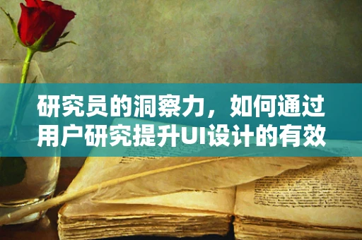 研究员的洞察力，如何通过用户研究提升UI设计的有效性？