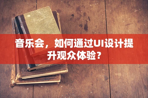音乐会，如何通过UI设计提升观众体验？