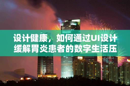 设计健康，如何通过UI设计缓解胃炎患者的数字生活压力？