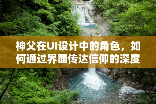 神父在UI设计中的角色，如何通过界面传达信仰的深度？