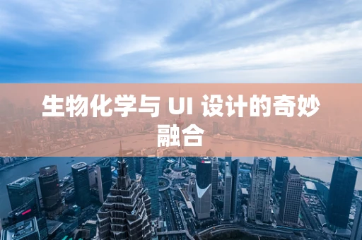 生物化学与 UI 设计的奇妙融合