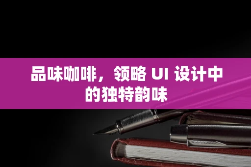 品味咖啡，领略 UI 设计中的独特韵味
