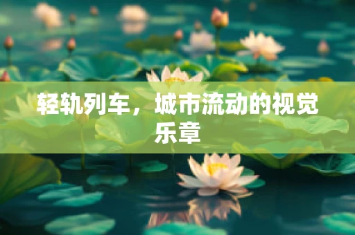 轻轨列车，城市流动的视觉乐章