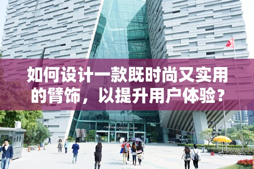 如何设计一款既时尚又实用的臂饰，以提升用户体验？