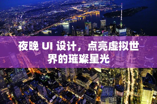 夜晚 UI 设计，点亮虚拟世界的璀璨星光