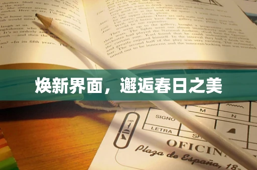 焕新界面，邂逅春日之美