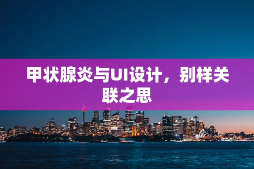 甲状腺炎与UI设计，别样关联之思