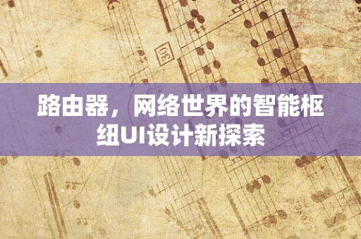 路由器，网络世界的智能枢纽UI设计新探索