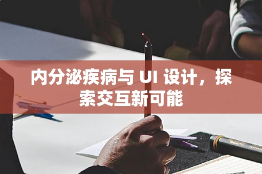 内分泌疾病与 UI 设计，探索交互新可能