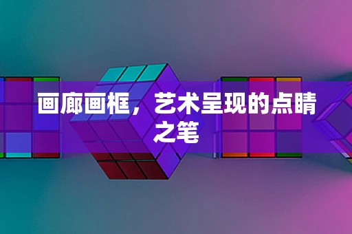 画廊画框，艺术呈现的点睛之笔