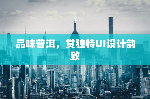 品味普洱，赏独特UI设计韵致