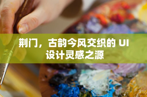 荆门，古韵今风交织的 UI 设计灵感之源