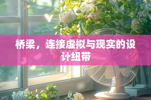 桥梁，连接虚拟与现实的设计纽带