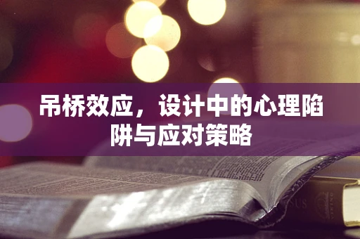 吊桥效应，设计中的心理陷阱与应对策略