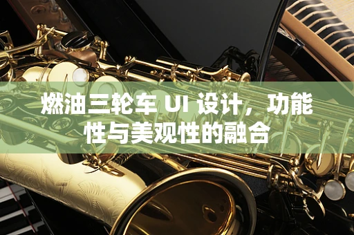燃油三轮车 UI 设计，功能性与美观性的融合