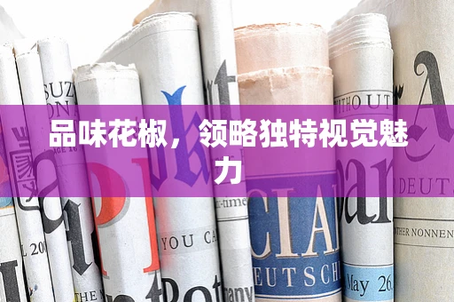 品味花椒，领略独特视觉魅力