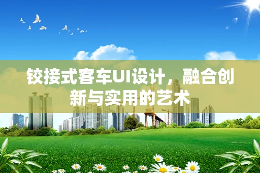 铰接式客车UI设计，融合创新与实用的艺术