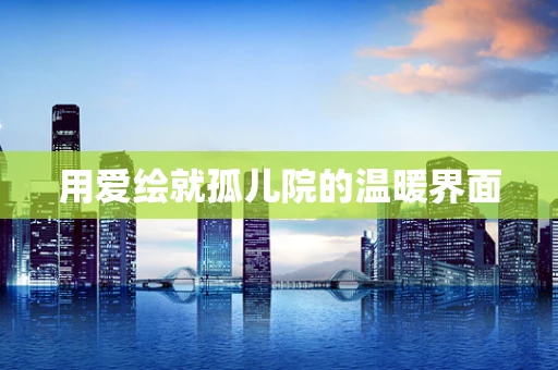 用爱绘就孤儿院的温暖界面