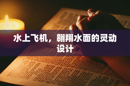 水上飞机，翱翔水面的灵动设计