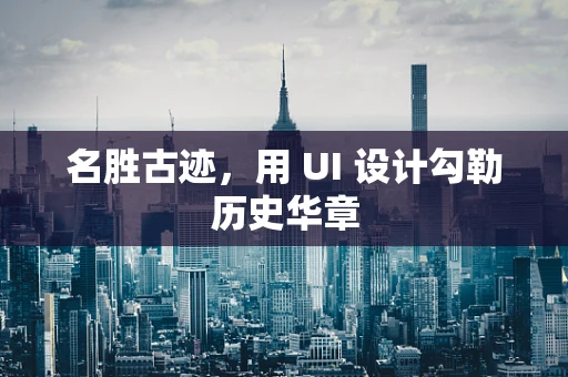 名胜古迹，用 UI 设计勾勒历史华章