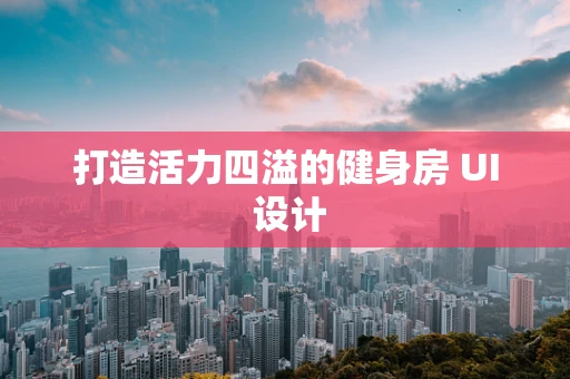 打造活力四溢的健身房 UI 设计