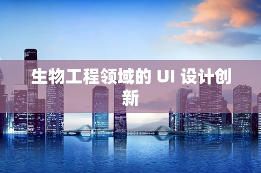 生物工程领域的 UI 设计创新