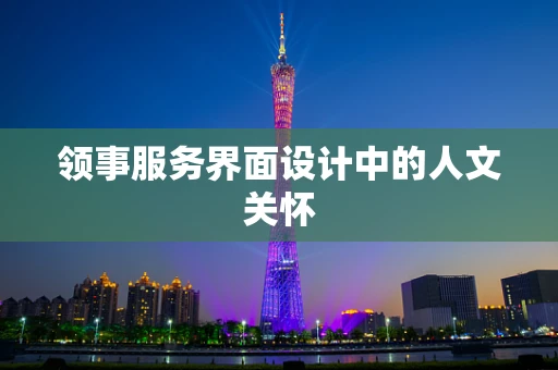 领事服务界面设计中的人文关怀