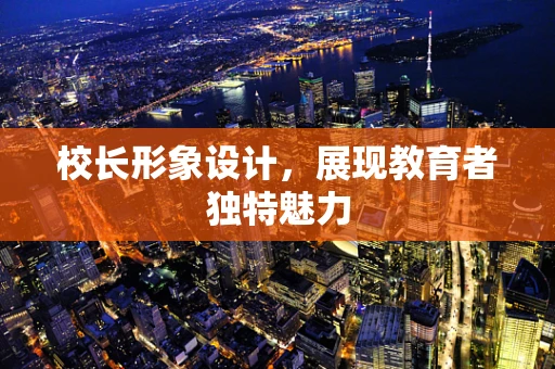 校长形象设计，展现教育者独特魅力