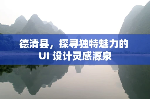 德清县，探寻独特魅力的 UI 设计灵感源泉