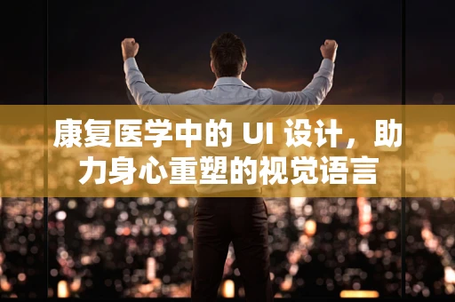 康复医学中的 UI 设计，助力身心重塑的视觉语言