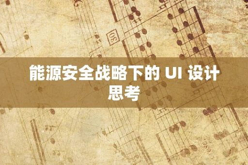 能源安全战略下的 UI 设计思考