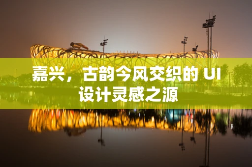 嘉兴，古韵今风交织的 UI 设计灵感之源