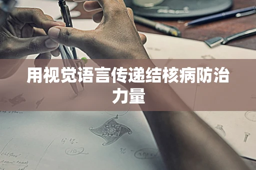 用视觉语言传递结核病防治力量