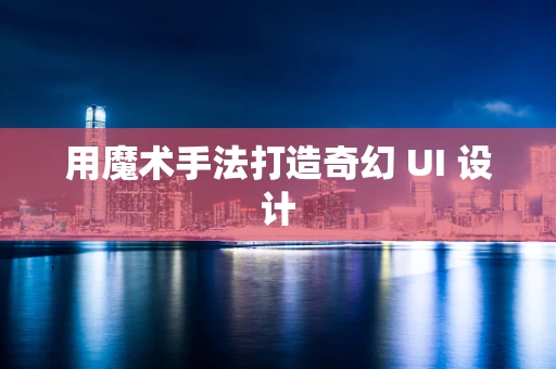 用魔术手法打造奇幻 UI 设计
