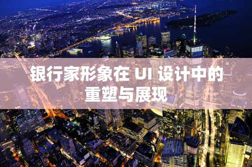 银行家形象在 UI 设计中的重塑与展现