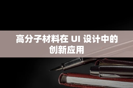 高分子材料在 UI 设计中的创新应用